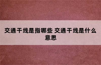 交通干线是指哪些 交通干线是什么意思